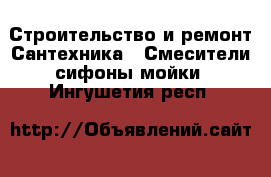 Строительство и ремонт Сантехника - Смесители,сифоны,мойки. Ингушетия респ.